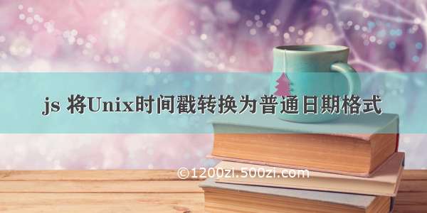 js 将Unix时间戳转换为普通日期格式