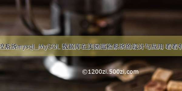 美团监控系统mysql_MySQL 数据库在美团巡检系统的设计与应用 看看有多牛？