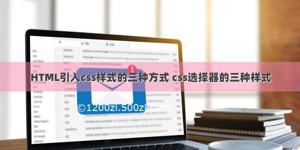 HTML引入css样式的三种方式 css选择器的三种样式