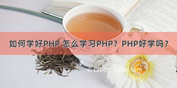 如何学好PHP 怎么学习PHP？PHP好学吗？