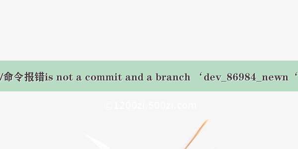 使用git checkout -b origin/命令报错is not a commit and a branch ‘dev_86984_newn‘ cannot be created from it