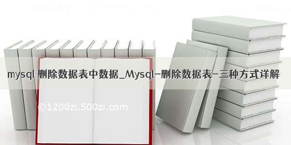 mysql 删除数据表中数据_Mysql-删除数据表-三种方式详解