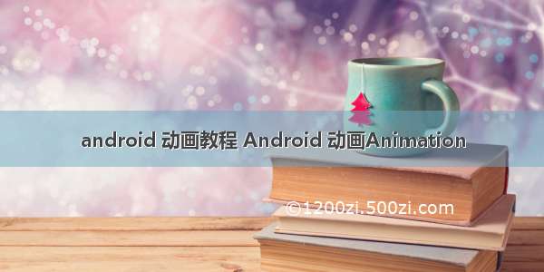 android 动画教程 Android 动画Animation
