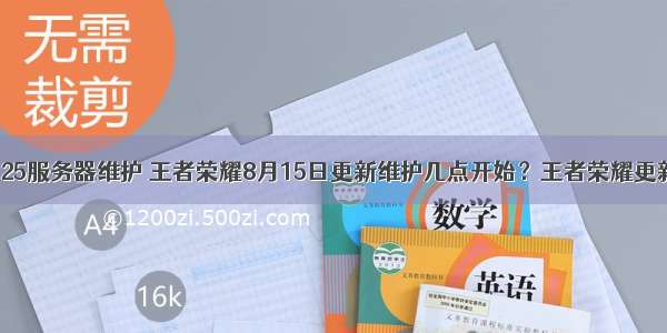 王者荣耀8月25服务器维护 王者荣耀8月15日更新维护几点开始？王者荣耀更新维护多久...