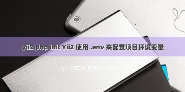 yii2 php init Yii2 使用 .env 来配置项目环境变量