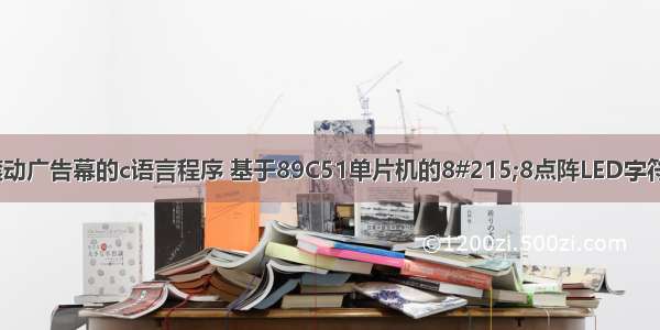 8*8led矩阵的滚动广告幕的c语言程序 基于89C51单片机的8#215;8点阵LED字符显示器的设计...