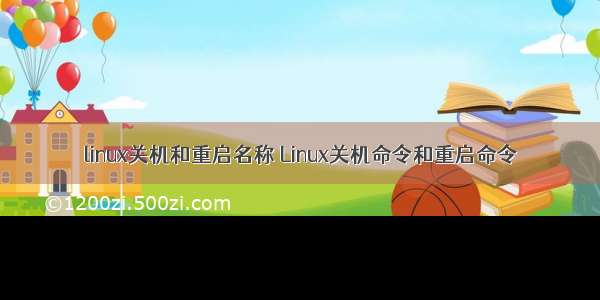 linux关机和重启名称 Linux关机命令和重启命令