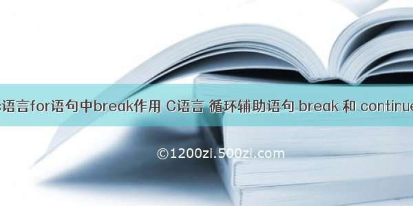 c语言for语句中break作用 C语言 循环辅助语句 break 和 continue