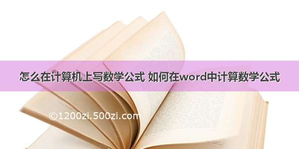 怎么在计算机上写数学公式 如何在word中计算数学公式