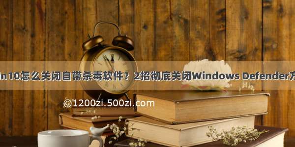 Win10怎么关闭自带杀毒软件？2招彻底关闭Windows Defender方法