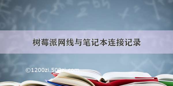 树莓派网线与笔记本连接记录