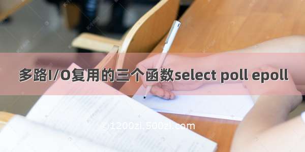 多路I/O复用的三个函数select poll epoll