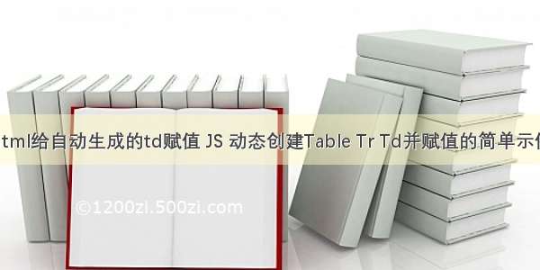 html给自动生成的td赋值 JS 动态创建Table Tr Td并赋值的简单示例