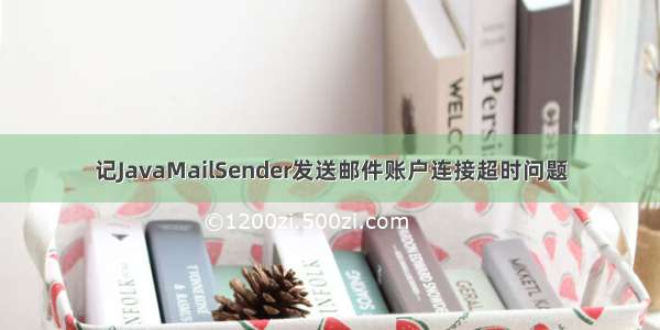 记JavaMailSender发送邮件账户连接超时问题