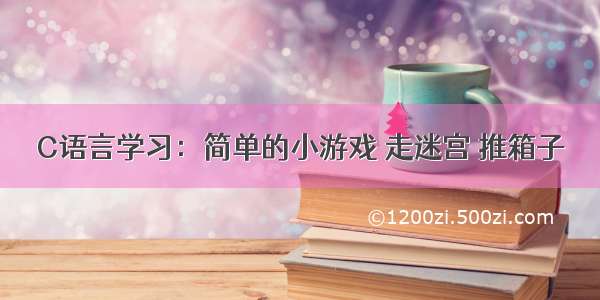 C语言学习：简单的小游戏 走迷宫 推箱子