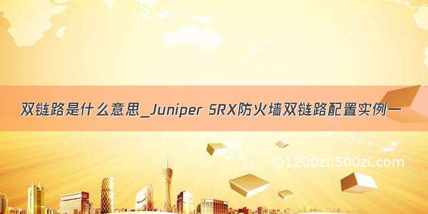 双链路是什么意思_Juniper SRX防火墙双链路配置实例一