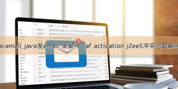 javamail java发email 发邮件 jaf activation j2ee5冲突问题解决