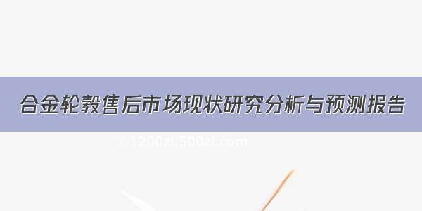 合金轮毂售后市场现状研究分析与预测报告