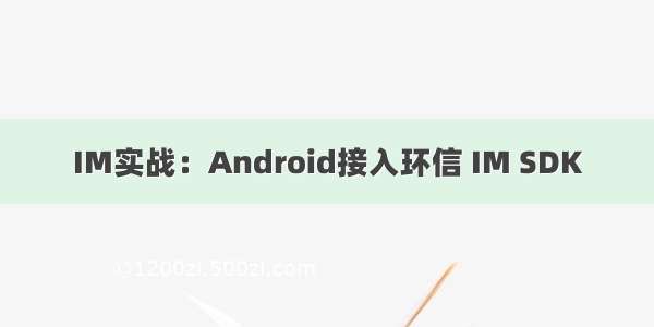 IM实战：Android接入环信 IM SDK