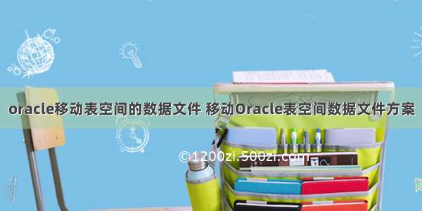 oracle移动表空间的数据文件 移动Oracle表空间数据文件方案