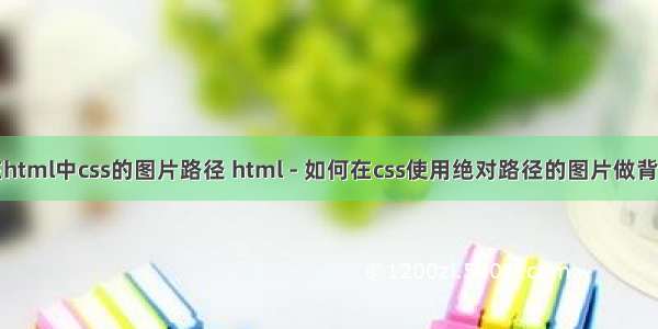 在html中css的图片路径 html - 如何在css使用绝对路径的图片做背景