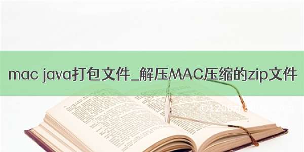 mac java打包文件_解压MAC压缩的zip文件