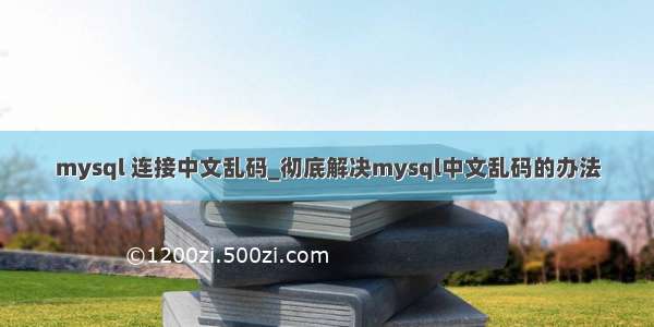 mysql 连接中文乱码_彻底解决mysql中文乱码的办法