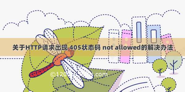 关于HTTP请求出现 405状态码 not allowed的解决办法