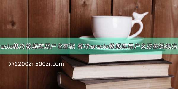 oracle修改数据库用户名密码 修改oracle数据库用户名及密码的方法