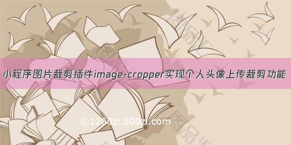 小程序图片裁剪插件image-cropper实现个人头像上传裁剪功能