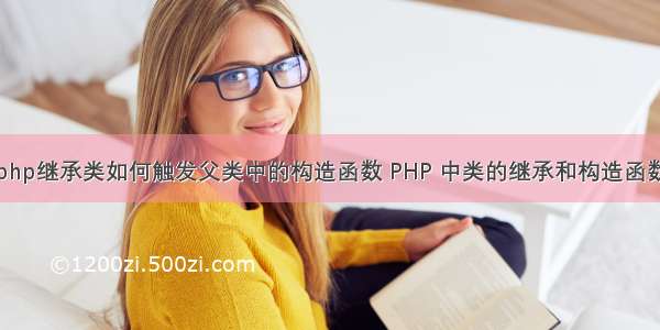 php继承类如何触发父类中的构造函数 PHP 中类的继承和构造函数