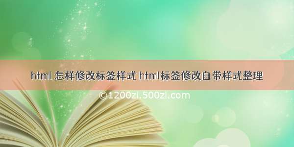 html 怎样修改标签样式 html标签修改自带样式整理