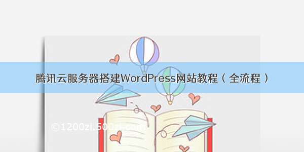 腾讯云服务器搭建WordPress网站教程（全流程）