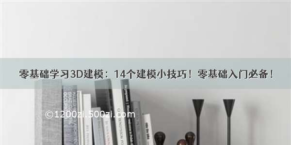 零基础学习3D建模：14个建模小技巧！零基础入门必备！