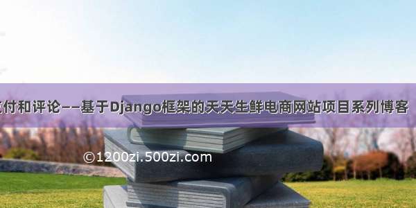 订单支付和评论——基于Django框架的天天生鲜电商网站项目系列博客（十五）