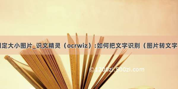 java截取固定大小图片_识文精灵（ocrwiz）:如何把文字识别（图片转文字）OCR的互