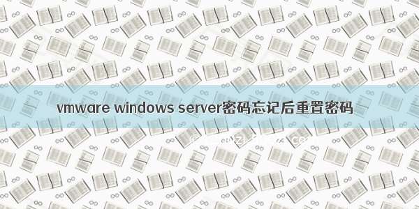 vmware windows server密码忘记后重置密码