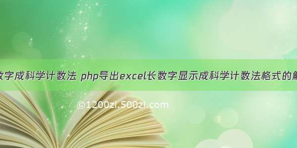 php导出数字成科学计数法 php导出excel长数字显示成科学计数法格式的解决方案...