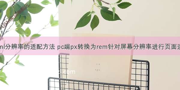 html分辨率的适配方法 pc端px转换为rem针对屏幕分辨率进行页面适配