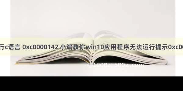 win10怎么不能运行c语言 0xc0000142 小编教你win10应用程序无法运行提示0xc0000142如何解决...