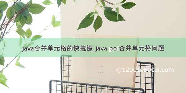 java合并单元格的快捷键_java poi合并单元格问题