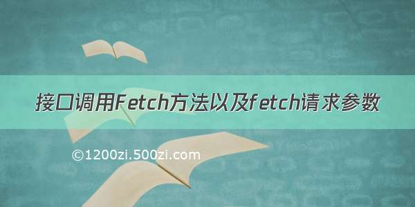 接口调用Fetch方法以及fetch请求参数