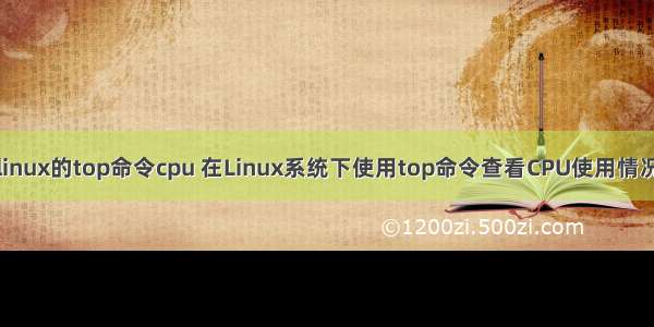 linux的top命令cpu 在Linux系统下使用top命令查看CPU使用情况