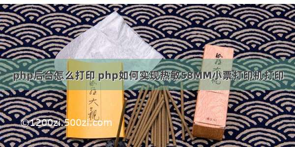 php后台怎么打印 php如何实现热敏58MM小票打印机打印