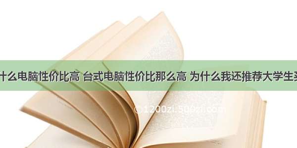 学计算机买什么电脑性价比高 台式电脑性价比那么高 为什么我还推荐大学生买笔记本？...