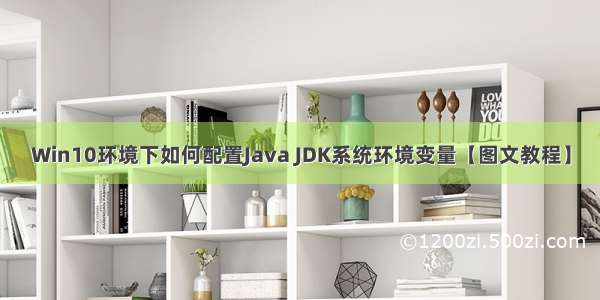 Win10环境下如何配置Java JDK系统环境变量【图文教程】