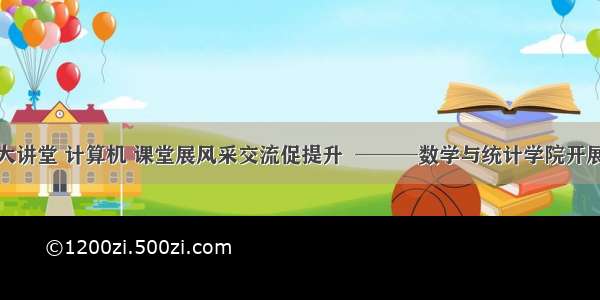 青年教师大讲堂 计算机 课堂展风采交流促提升  ───数学与统计学院开展青年教师