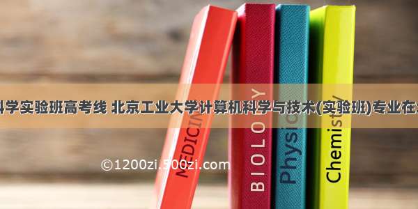 计算机科学实验班高考线 北京工业大学计算机科学与技术(实验班)专业在北京理科