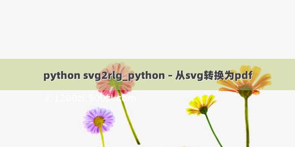 python svg2rlg_python – 从svg转换为pdf
