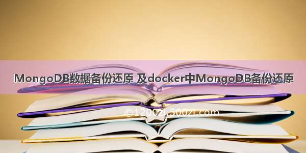 MongoDB数据备份还原 及docker中MongoDB备份还原